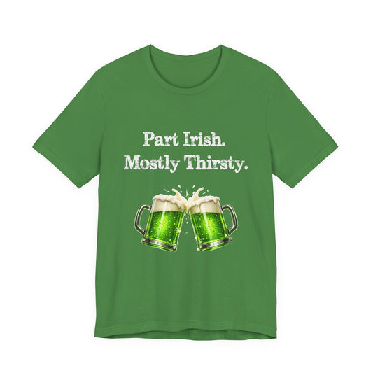 Part Irish. Mostly Thirsty. - St. Patrick's T-Shirt